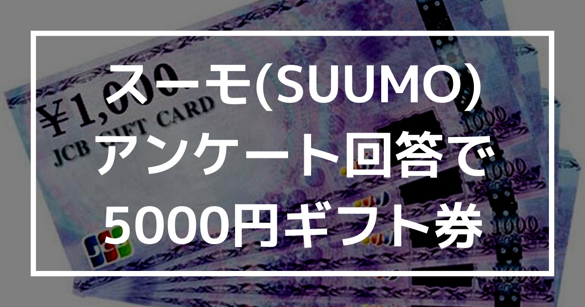 スーモ(SUUMO)アンケート回答で5000円ギフト券を貰おう